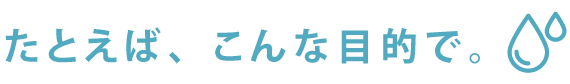 たとえば、こんな目的で