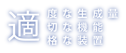 適度な生成量、適切な機能、適格な装置