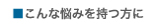 こんな悩みを持つ方に